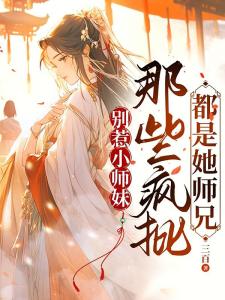 别惹小师妹，那些疯批都是她师兄