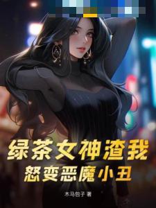 绿茶女神渣我，怒变恶魔小丑